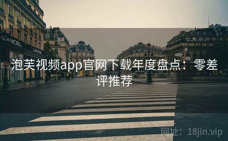 泡芙视频app官网下载年度盘点：零差评推荐