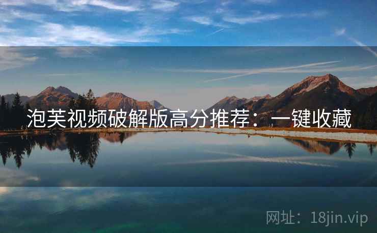 泡芙视频破解版高分推荐:一键收藏 泡芙视频破解版高分推荐:一键收藏