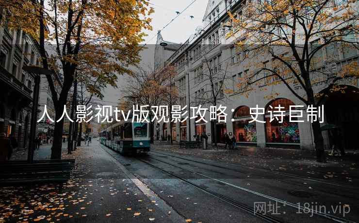 人人影视tv版观影攻略：史诗巨制