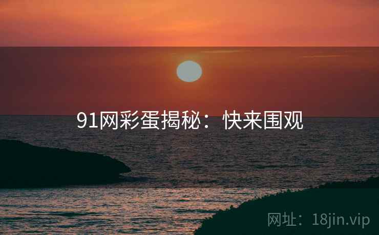 91网彩蛋揭秘：快来围观