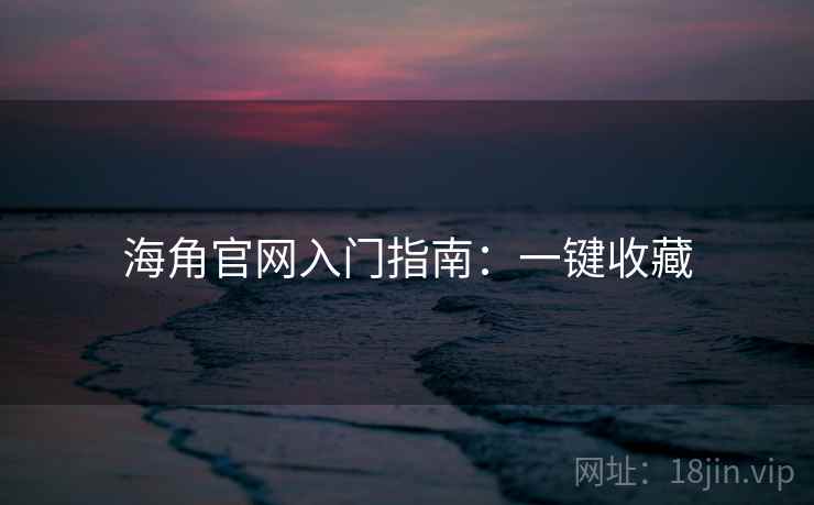 海角官网入门指南：一键收藏