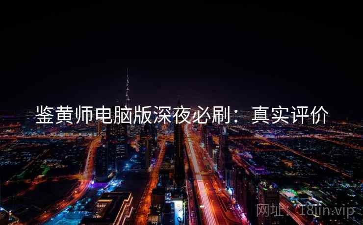 鉴黄师电脑版深夜必刷：真实评价