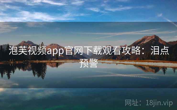 泡芙视频app官网下载观看攻略：泪点预警