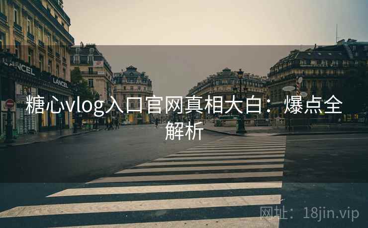 糖心vlog入口官网真相大白：爆点全解析