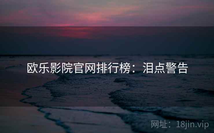 欧乐影院官网排行榜：泪点警告