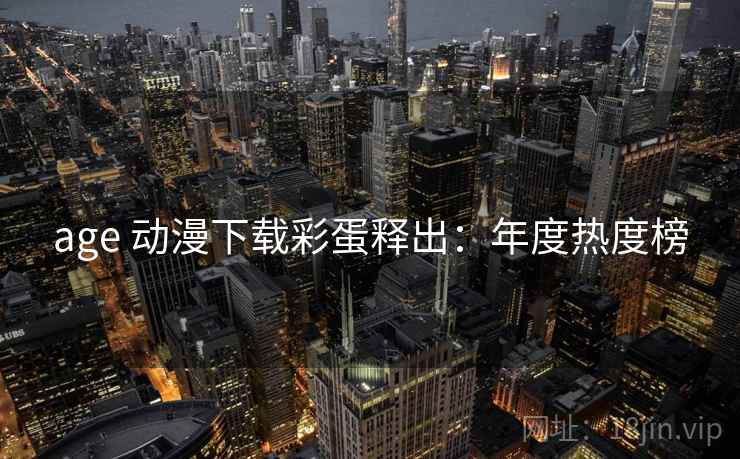 age 动漫下载彩蛋释出：年度热度榜