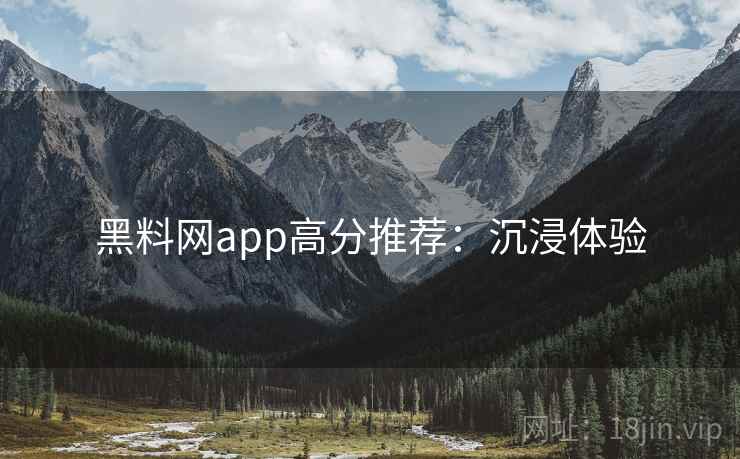 黑料网app高分推荐：沉浸体验