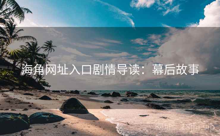 海角网址入口剧情导读：幕后故事