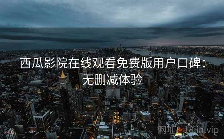 西瓜影院在线观看免费版用户口碑：无删减体验