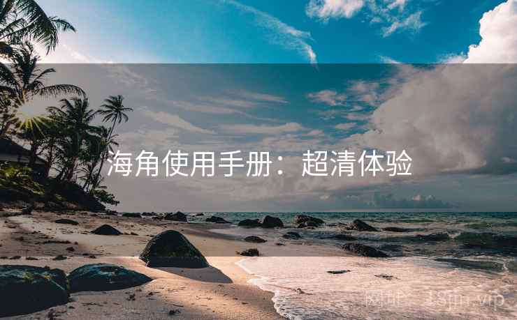 海角使用手册:超清体验 海角使用手册:超清体验