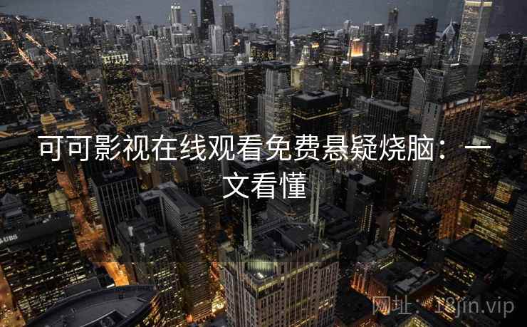 可可影视在线观看免费悬疑烧脑：一文看懂