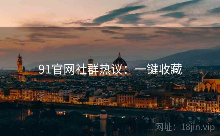 91官网社群热议:一键收藏 91官网社群热议:一键收藏