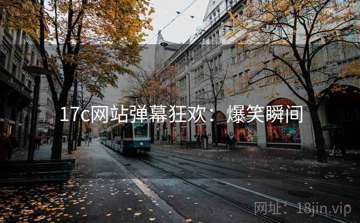 17c网站弹幕狂欢：爆笑瞬间
