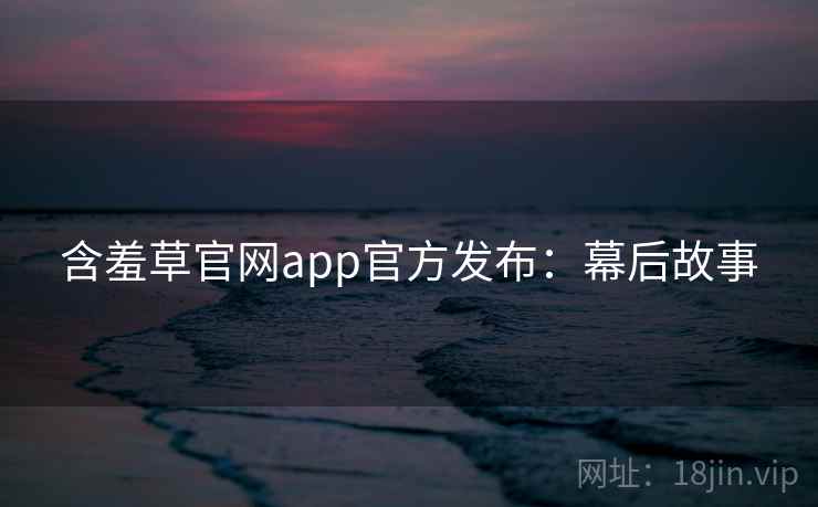 含羞草官网app官方发布：幕后故事